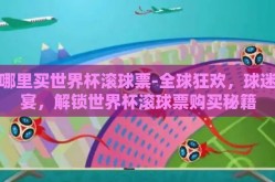 在哪里买世界杯滚球票-全球狂欢，球迷盛宴，解锁世界杯滚球票购买秘籍
