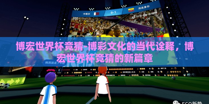 博宏世界杯竞猜-博彩文化的当代诠释，博宏世界杯竞猜的新篇章