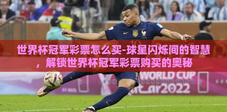 世界杯冠军彩票怎么买-球星闪烁间的智慧，解锁世界杯冠军彩票购买的奥秘