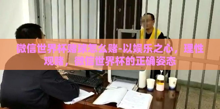 微信世界杯赌球怎么赌-以娱乐之心，理性观赌，微信世界杯的正确姿态