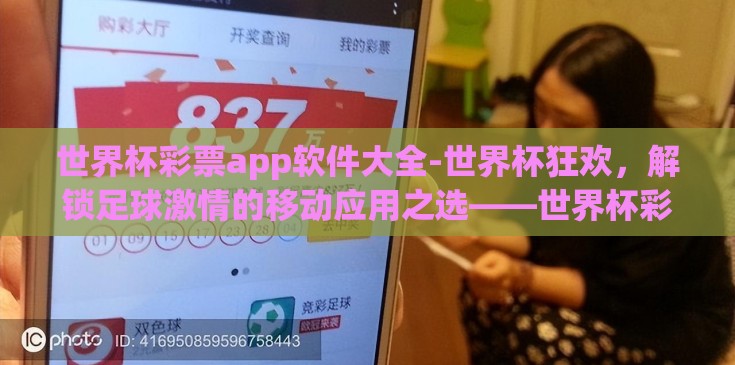 世界杯彩票app软件大全-世界杯狂欢，解锁足球激情的移动应用之选——世界杯彩票app软件全览