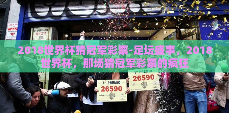 2018世界杯猜冠军彩票-足坛盛事，2018世界杯，那场猜冠军彩票的疯狂