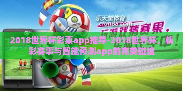 2018世界杯彩票app推荐-2018世界杯，精彩赛事与智能预测app的完美碰撞