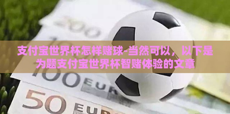 支付宝世界杯怎样赌球-当然可以，以下是为题支付宝世界杯智赌体验的文章