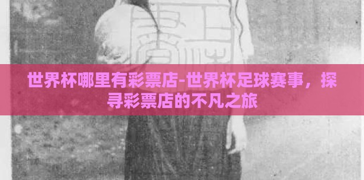 世界杯哪里有彩票店-世界杯足球赛事，探寻彩票店的不凡之旅