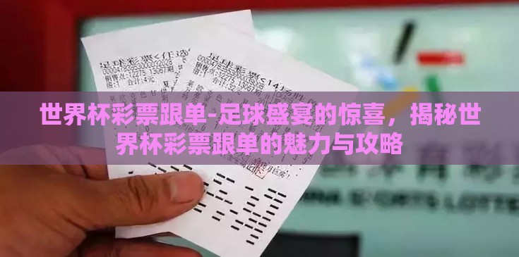 世界杯彩票跟单-足球盛宴的惊喜，揭秘世界杯彩票跟单的魅力与攻略