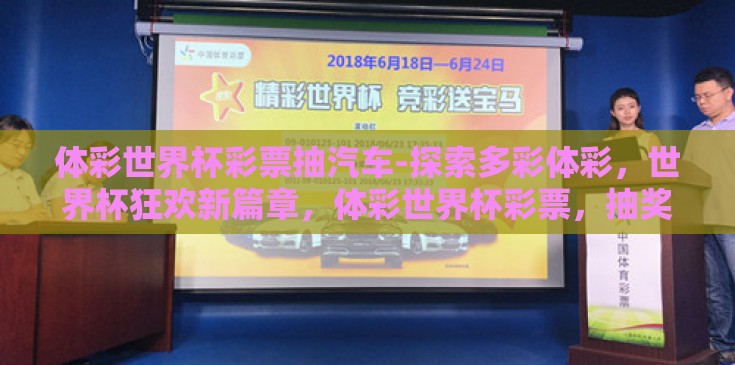 体彩世界杯彩票抽汽车-探索多彩体彩，世界杯狂欢新篇章，体彩世界杯彩票，抽奖赢取梦想座驾