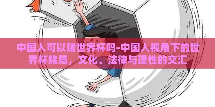 中国人可以赌世界杯吗-中国人视角下的世界杯赌局，文化、法律与理性的交汇