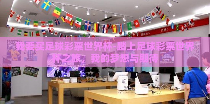 我要买足球彩票世界杯-踏上足球彩票世界杯之旅,我的梦想与期待 我要买足球彩票世界杯-踏上足球彩票世界杯之旅,我的梦想与期待