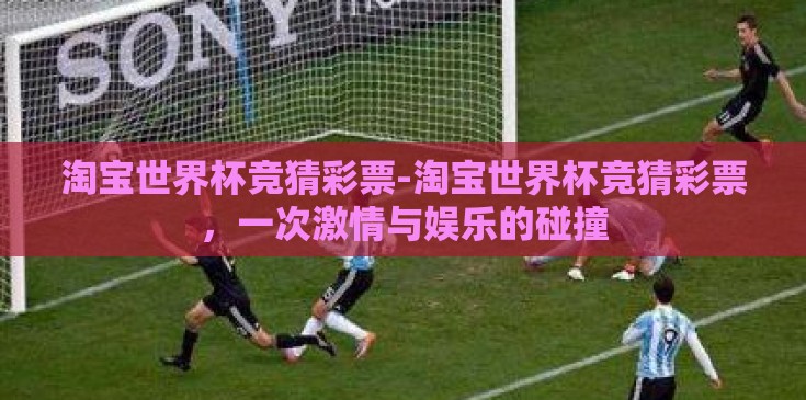 淘宝世界杯竞猜彩票-淘宝世界杯竞猜彩票，一次激情与娱乐的碰撞