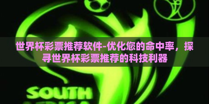 世界杯彩票推荐软件-优化您的命中率，探寻世界杯彩票推荐的科技利器
