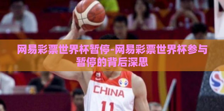 网易彩票世界杯暂停-网易彩票世界杯参与暂停的背后深思