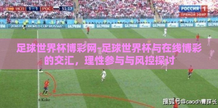足球世界杯博彩网-足球世界杯与在线博彩的交汇,理性参与与风控探讨 足球世界杯博彩网-足球世界杯与在线博彩的交汇,理性参与与风控探讨