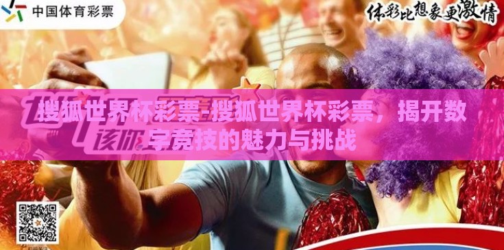 搜狐世界杯彩票-搜狐世界杯彩票,揭开数字竞技的魅力与挑战 搜狐世界杯彩票-搜狐世界杯彩票,揭开数字竞技的魅力与挑战