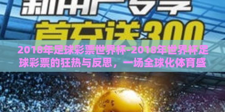 2018年足球彩票世界杯-2018年世界杯足球彩票的狂热与反思,一场全球化体育盛事的金钱漩涡 2018年足球彩票世界杯-2018年世界杯足球彩票的狂热与反思,一场全球化体育盛事的金钱漩涡