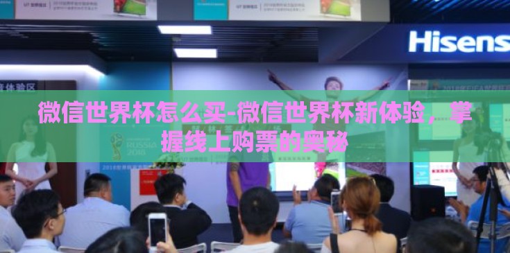微信世界杯怎么买-微信世界杯新体验，掌握线上购票的奥秘