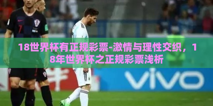 18世界杯有正规彩票-激情与理性交织,18年世界杯之正规彩票浅析 18世界杯有正规彩票-激情与理性交织,18年世界杯之正规彩票浅析