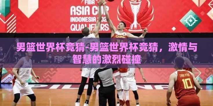 男篮世界杯竞猜-男篮世界杯竞猜，激情与智慧的激烈碰撞
