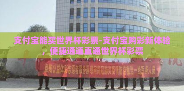支付宝能买世界杯彩票-支付宝购彩新体验，便捷通道直通世界杯彩票