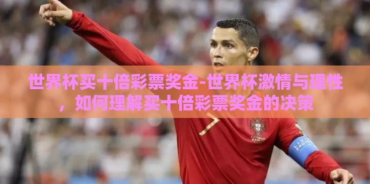 世界杯买十倍彩票奖金-世界杯激情与理性,如何理解买十倍彩票奖金的决策 世界杯买十倍彩票奖金-世界杯激情与理性,如何理解买十倍彩票奖金的决策