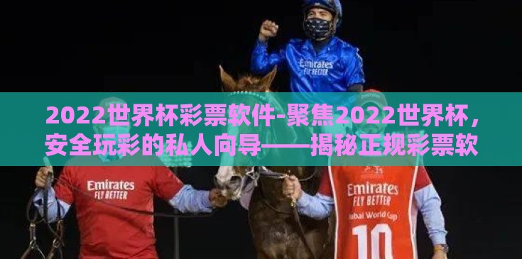 2022世界杯彩票软件-聚焦2022世界杯,安全玩彩的私人向导——揭秘正规彩票软件 2022世界杯彩票软件-聚焦2022世界杯,安全玩彩的私人向导——揭秘正规彩票软件