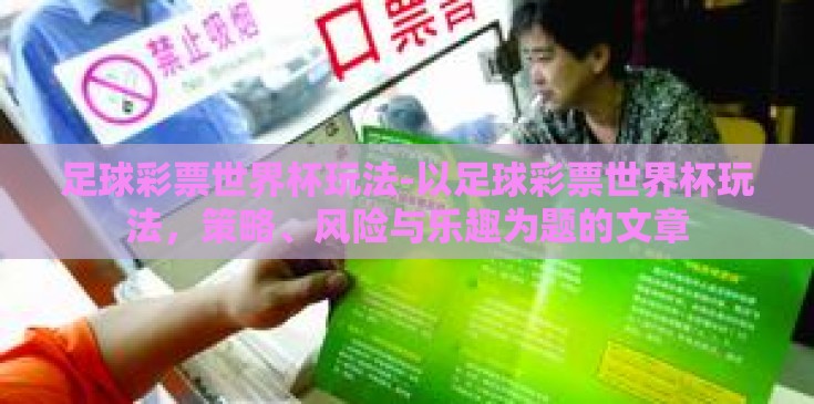 足球彩票世界杯玩法-以足球彩票世界杯玩法，策略、风险与乐趣为题的文章
