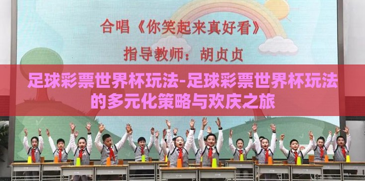 足球彩票世界杯玩法-足球彩票世界杯玩法的多元化策略与欢庆之旅