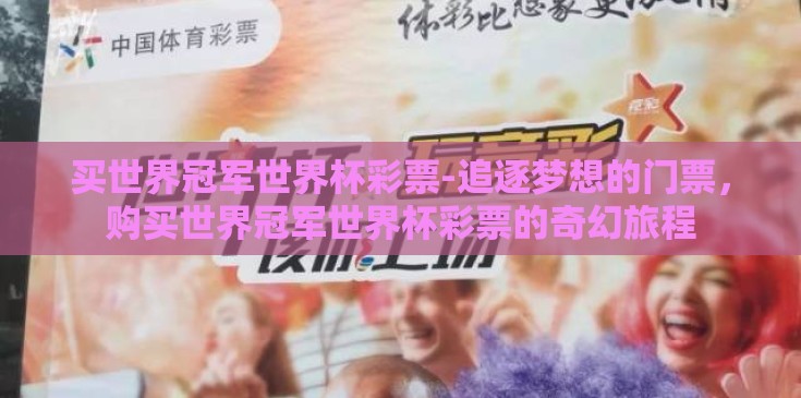 买世界冠军世界杯彩票-追逐梦想的门票,购买世界冠军世界杯彩票的奇幻旅程 买世界冠军世界杯彩票-追逐梦想的门票,购买世界冠军世界杯彩票的奇幻旅程