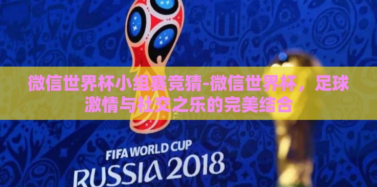 微信世界杯小组赛竞猜-微信世界杯，足球激情与社交之乐的完美结合
