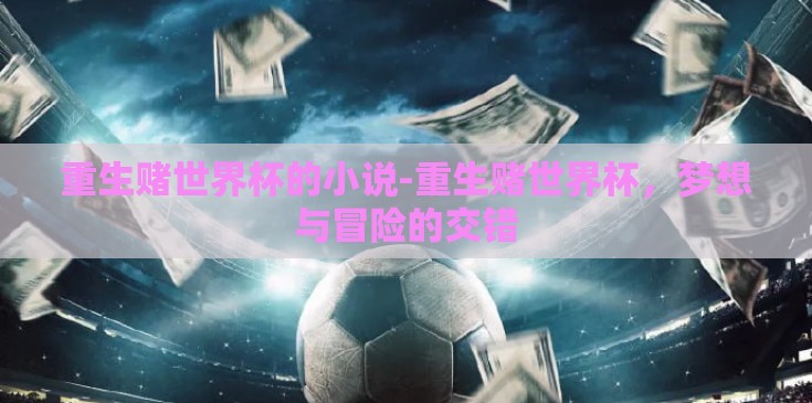 重生赌世界杯的小说-重生赌世界杯，梦想与冒险的交错