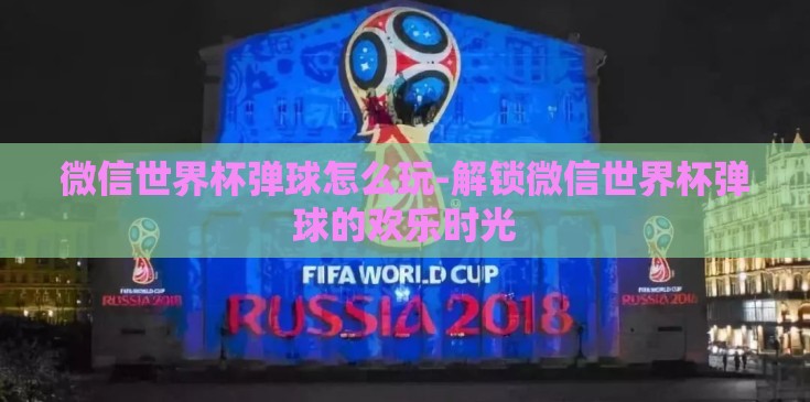 微信世界杯弹球怎么玩-解锁微信世界杯弹球的欢乐时光