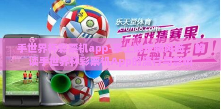 手世界杯彩票机app-掌上娱乐新风尚，解读手世界杯彩票机App的流行与影响