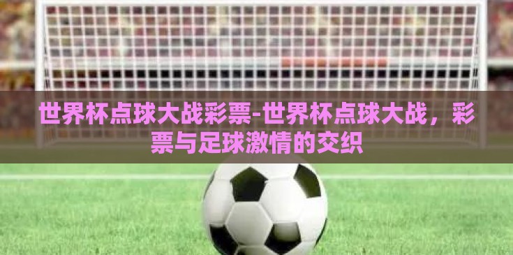 世界杯点球大战彩票-世界杯点球大战,彩票与足球激情的交织 世界杯点球大战彩票-世界杯点球大战,彩票与足球激情的交织