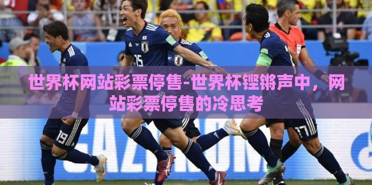 世界杯网站彩票停售-世界杯铿锵声中,网站彩票停售的冷思考 世界杯网站彩票停售-世界杯铿锵声中,网站彩票停售的冷思考