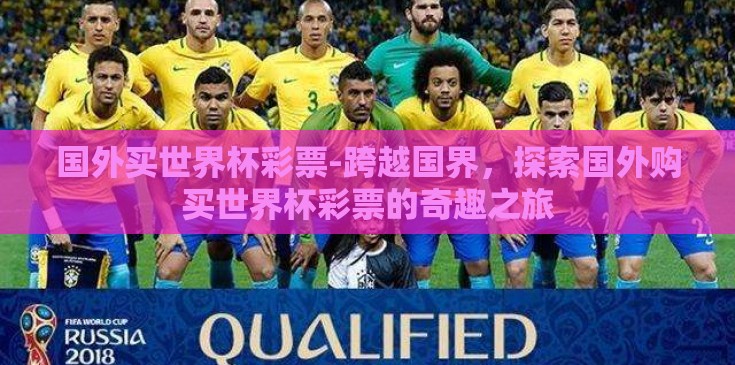 国外买世界杯彩票-跨越国界,探索国外购买世界杯彩票的奇趣之旅 国外买世界杯彩票-跨越国界,探索国外购买世界杯彩票的奇趣之旅