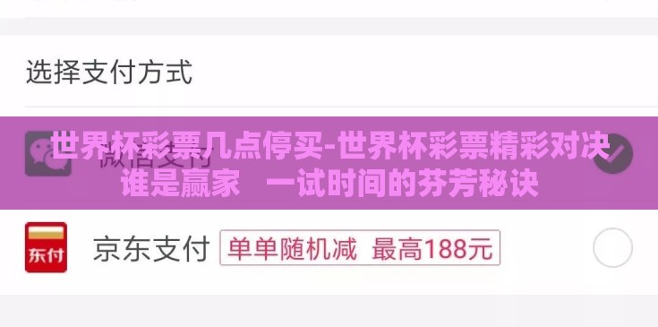 世界杯彩票几点停买-世界杯彩票精彩对决谁是赢家   一试时间的芬芳秘诀