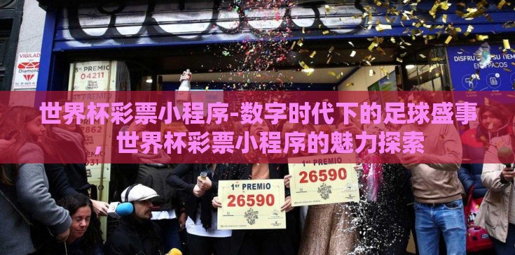 世界杯彩票小程序-数字时代下的足球盛事，世界杯彩票小程序的魅力探索
