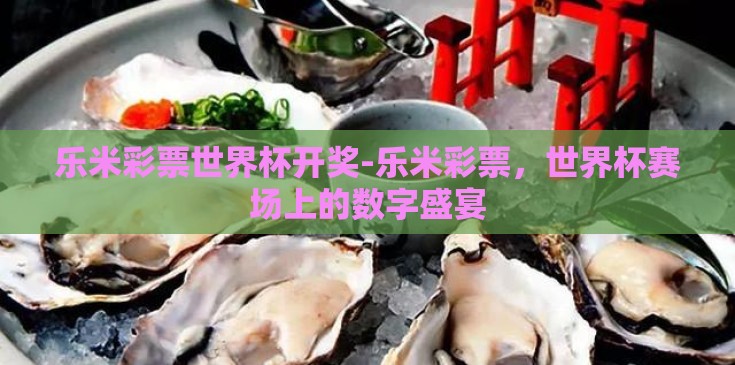 乐米彩票世界杯开奖-乐米彩票,世界杯赛场上的数字盛宴 乐米彩票世界杯开奖-乐米彩票,世界杯赛场上的数字盛宴