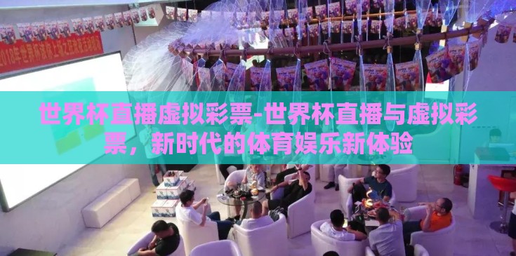 世界杯直播虚拟彩票-世界杯直播与虚拟彩票,新时代的体育娱乐新体验 世界杯直播虚拟彩票-世界杯直播与虚拟彩票,新时代的体育娱乐新体验