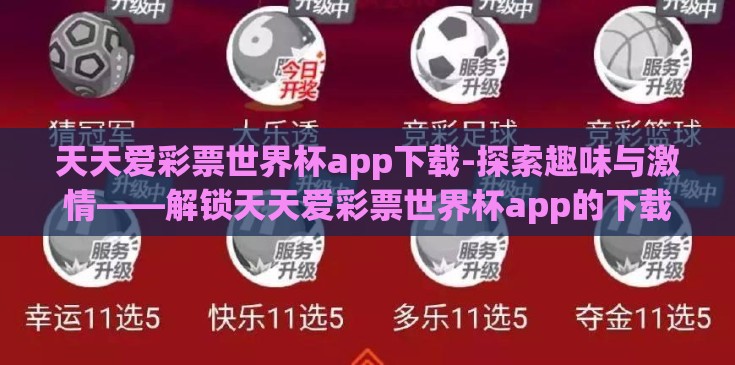 天天爱彩票世界杯app下载-探索趣味与激情——解锁天天爱彩票世界杯app的下载之旅 天天爱彩票世界杯app下载-探索趣味与激情——解锁天天爱彩票世界杯app的下载之旅