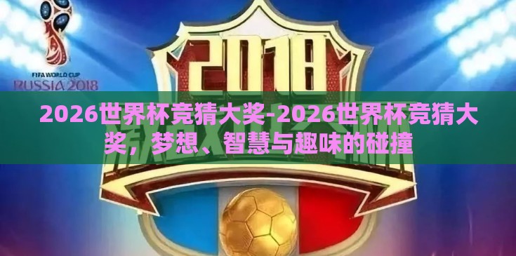 2026世界杯竞猜大奖-2026世界杯竞猜大奖，梦想、智慧与趣味的碰撞