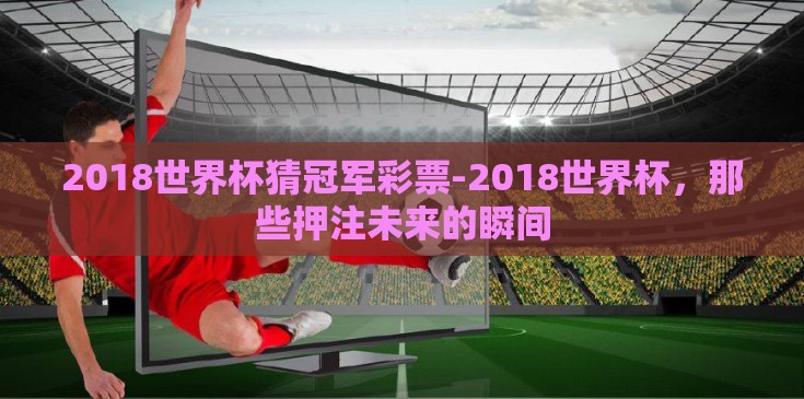 2018世界杯猜冠军彩票-2018世界杯，那些押注未来的瞬间