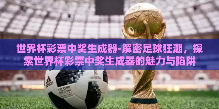 世界杯彩票中奖生成器-解密足球狂潮，探索世界杯彩票中奖生成器的魅力与陷阱