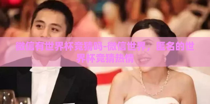 微信有世界杯竞猜吗-微信世界，匿名的世界杯竞猜热情