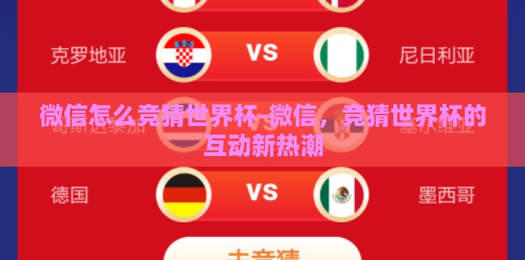 微信怎么竞猜世界杯-微信,竞猜世界杯的互动新热潮 微信怎么竞猜世界杯-微信,竞猜世界杯的互动新热潮