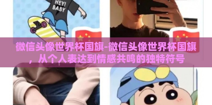 微信头像世界杯国旗-微信头像世界杯国旗,从个人表达到情感共鸣的独特符号 微信头像世界杯国旗-微信头像世界杯国旗,从个人表达到情感共鸣的独特符号