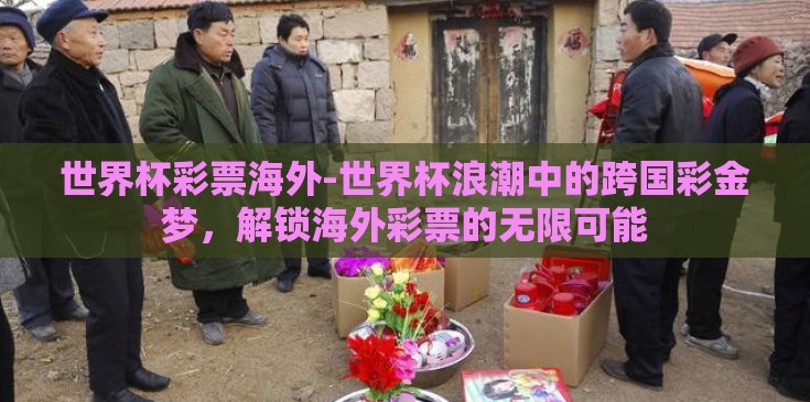 世界杯彩票海外-世界杯浪潮中的跨国彩金梦，解锁海外彩票的无限可能