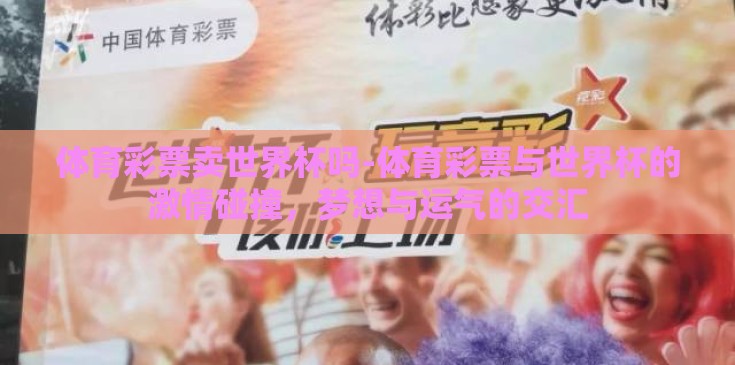 体育彩票卖世界杯吗-体育彩票与世界杯的激情碰撞，梦想与运气的交汇