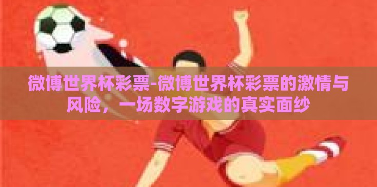 微博世界杯彩票-微博世界杯彩票的激情与风险,一场数字游戏的真实面纱 微博世界杯彩票-微博世界杯彩票的激情与风险,一场数字游戏的真实面纱