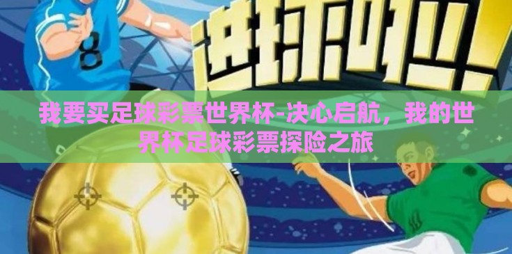 我要买足球彩票世界杯-决心启航,我的世界杯足球彩票探险之旅 我要买足球彩票世界杯-决心启航,我的世界杯足球彩票探险之旅